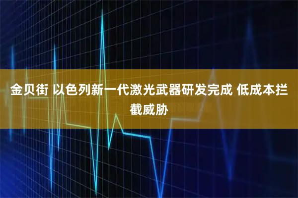 金贝街 以色列新一代激光武器研发完成 低成本拦截威胁
