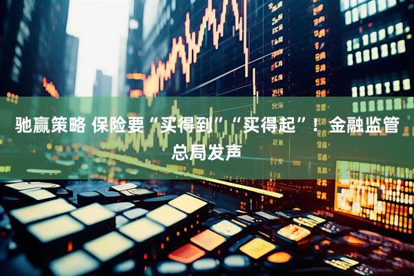 驰赢策略 保险要“买得到”“买得起”！金融监管总局发声