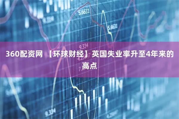 360配资网 【环球财经】英国失业率升至4年来的高点