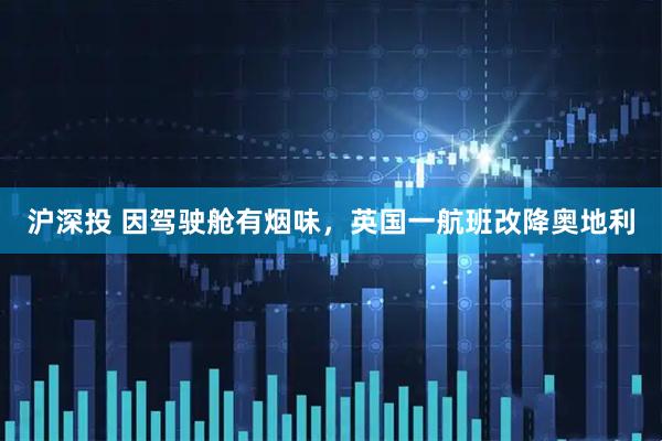 沪深投 因驾驶舱有烟味，英国一航班改降奥地利