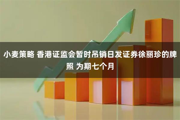 小麦策略 香港证监会暂时吊销日发证券徐丽珍的牌照 为期七个月