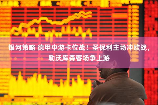 银河策略 德甲中游卡位战！圣保利主场冲欧战，勒沃库森客场争上游