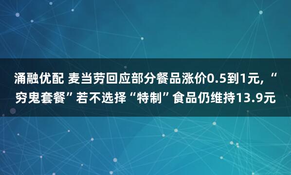 涌融优配 麦当劳回应部分餐品涨价0.5到1元, “穷鬼套餐”若不选择“特制”食品仍维持13.9元