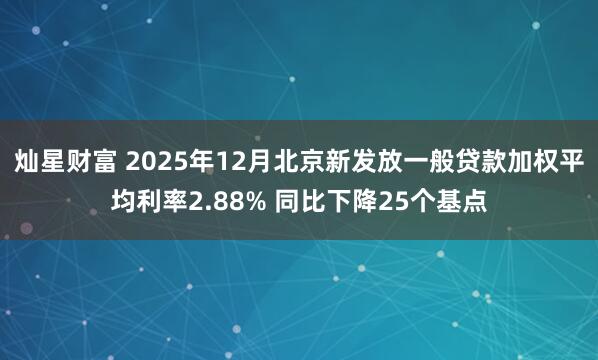 灿星财富 2025年12月北京新发放一般贷款加权平均利率2.88% 同比下降25个基点