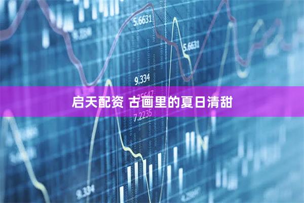 启天配资 古画里的夏日清甜
