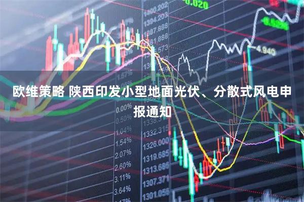 欧维策略 陕西印发小型地面光伏、分散式风电申报通知